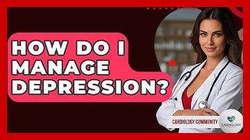 How Do I Manage Depression? - Cardiology Community
