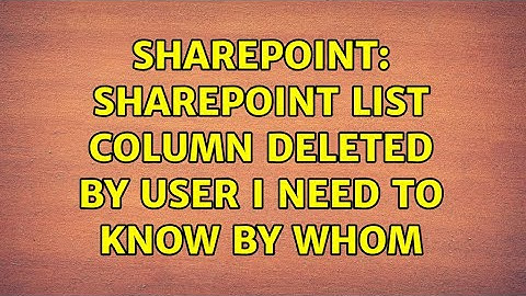 Sharepoint: SharePoint List Column deleted by user I need to know by whom (4 Solutions!!)