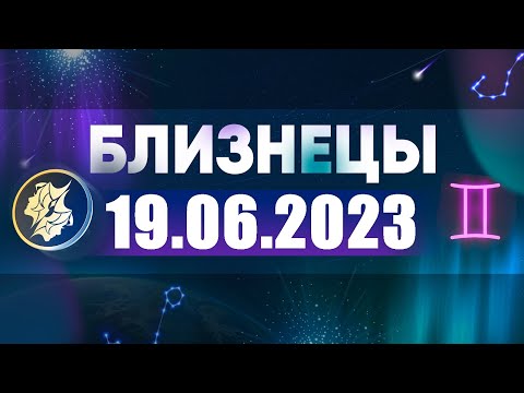 Гороскоп на 19.06.2023 БЛИЗНЕЦЫ