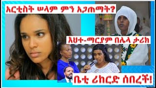 አርቲስት ሠላም ምን አጋጠማት?....እህተ-ማርያም በሌላ ታሪክ....ቤቲ ሪከርድ ሰበረች!