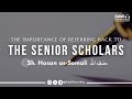 Importance of Referring back to The Senior Scholars - By Sh. Hasan Somali حفظه الله