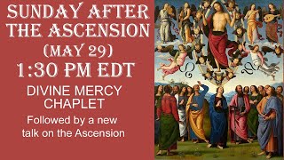 Sunday May 29 - 1:30 PM EDT  -- - Divine Mercy Chaplet & New Talk on the Ascension (no Rosary!)