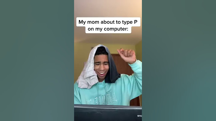 When your mom types “P” on your computer