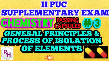 II PUC SUPPLEMENTARY EXAM-PASSING CAPSULES #3/GENERAL PRINCIPLES & PROCESS OF ISOLATION OF ELEMENTS