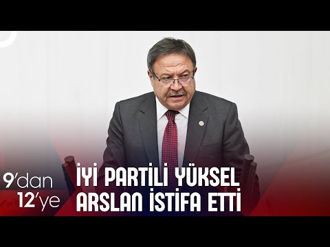 İYİ Parti Ankara Milletvekili Yüksel Arslan İstifa Etti | 9'dan 12'ye
