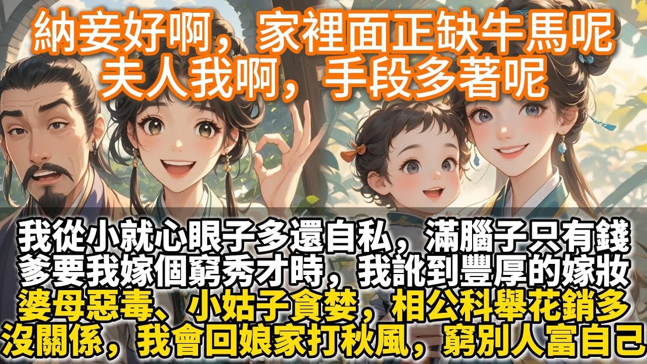 完結爽文：納妾好啊，家裡面正缺牛馬呢,夫人我啊，手段多著呢。我從小就心眼子多還自私，滿腦子只有錢。爹要我嫁個窮秀才時，我給他畫了十八個大餅，訛到豐厚的嫁妝。婆母惡毒、小姑子貪婪，相公科舉花銷多。