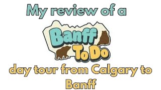 My review of a Banff To Do day tour from Calgary to Banff AB Canada