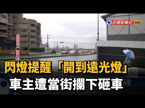 閃燈提醒「開到遠光燈」　車主遭當街攔下砸車－民視新聞