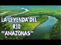 La Leyenda del río "AMAZONAS" - El río más largo y caudaloso del MUNDO