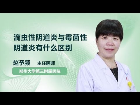 滴虫性阴道炎与霉菌性阴道炎有什么区别 赵予颍 郑州大学第三附属医院