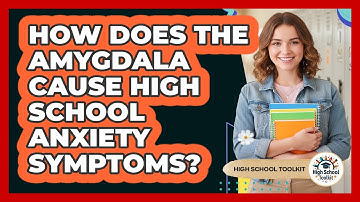 How Does The Amygdala Cause High School Anxiety Symptoms? - High School Toolkit