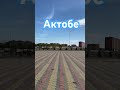 Актобе  Казахстан - Aktobe Kazakhstan 4k #shorts