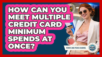 How Can You Meet Multiple Credit Card Minimum Spends At Once? - Points and Perks Channel