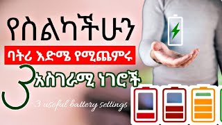 ?የስልካችሁን ባትሪ እድሜ ለመጨመር እነዚህን 3 መንገዶች ተጠቀሙ