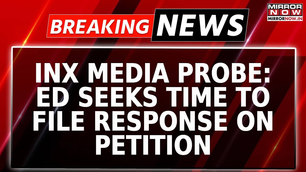 Breaking News | INX Media Case Probe: Ed Seeks Time Response On Petition Filed By Chidambaram
