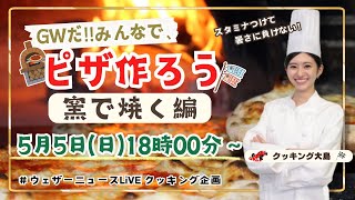 【LIVE】GWだ！みんなでピザ作ろう🍕窯で焼く編 〜スタミナつけて暑さに負けない！〜/2024.5.5 18:00〜 #ウェザーニュースクッキング企画