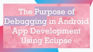 The Purpose of Debugging in Android App Development Using Eclipse