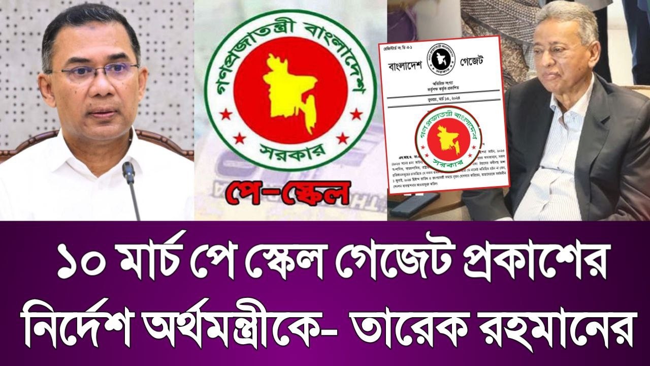 ব্রেকিং নিউজ! ১০ মার্চ পে স্কেল গেজেট প্রকাশের নির্দেশ অর্থমন্ত্রীকে- তারেক রহমানের। pay scale news.
