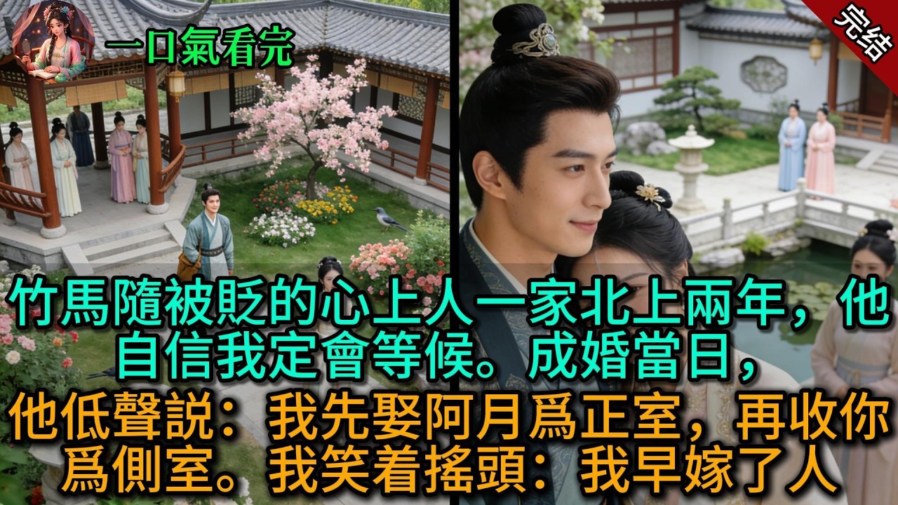 【原創已完結】竹馬隨被貶的心上人一家北上兩年，他自信我定會等候。成婚當日，他低聲説：我先娶阿月爲正室，再收你爲側室。我笑着搖頭：我早嫁了人