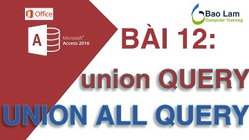 Microsoft Access 2016 Bài 12: UNION Query