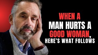 When a Man Hurts a Good Woman, Here’s What Follows | Jordan Peterson