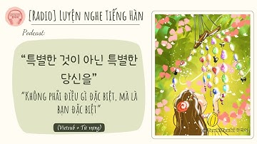 [RADIO] tiếng Hàn: ☆특별한 것이 아닌 특별한 당신을 || Không phải điều gì đặc biệt, mà là bạn đặc biệt☆ #podcast