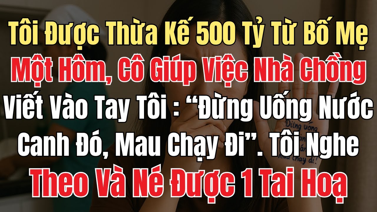 Tôi Được Thừa Kế 500 Tỷ Từ Bố Mẹ. Một Hôm, Cô Giúp Việc Nhà Chồng Viết Vào Tay Tôi “Mau Chạy Đi!”