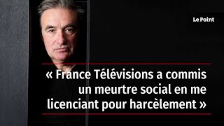 « France Télévisions a commis un meurtre social en me licenciant pour harcèlement »