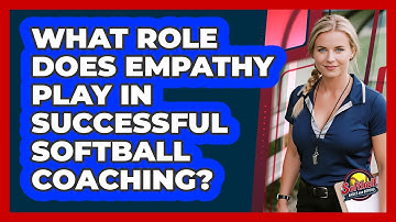 What Role Does Empathy Play In Successful Softball Coaching? - Softball Basics and Beyond