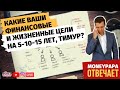 Какие Ваши финансовые и жизненные цели на 5-10-15 лет, Тимур?