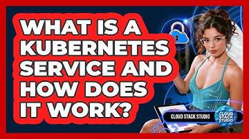 What Is A Kubernetes Service And How Does It Work? - Cloud Stack Studio