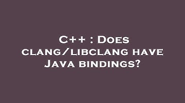C++ : Does clang/libclang have Java bindings?