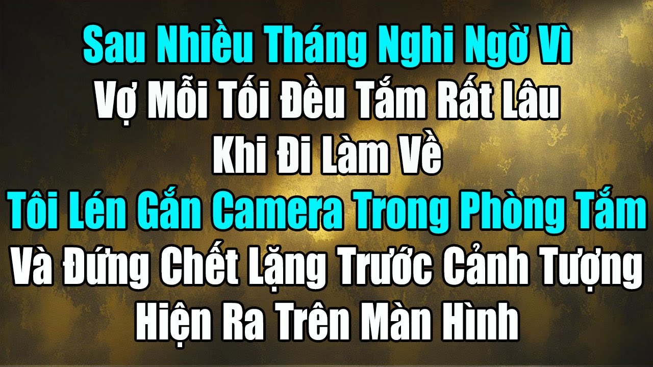 Sau Nhiều Tháng Nghi Ngờ Vì Vợ Mỗi Tối Đều Tắm Rất Lâu Khi Đi Làm Về, Tôi Lén Gắn Camera Trong Phòng