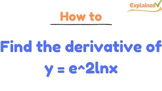 Find the derivative of y = e^2lnx