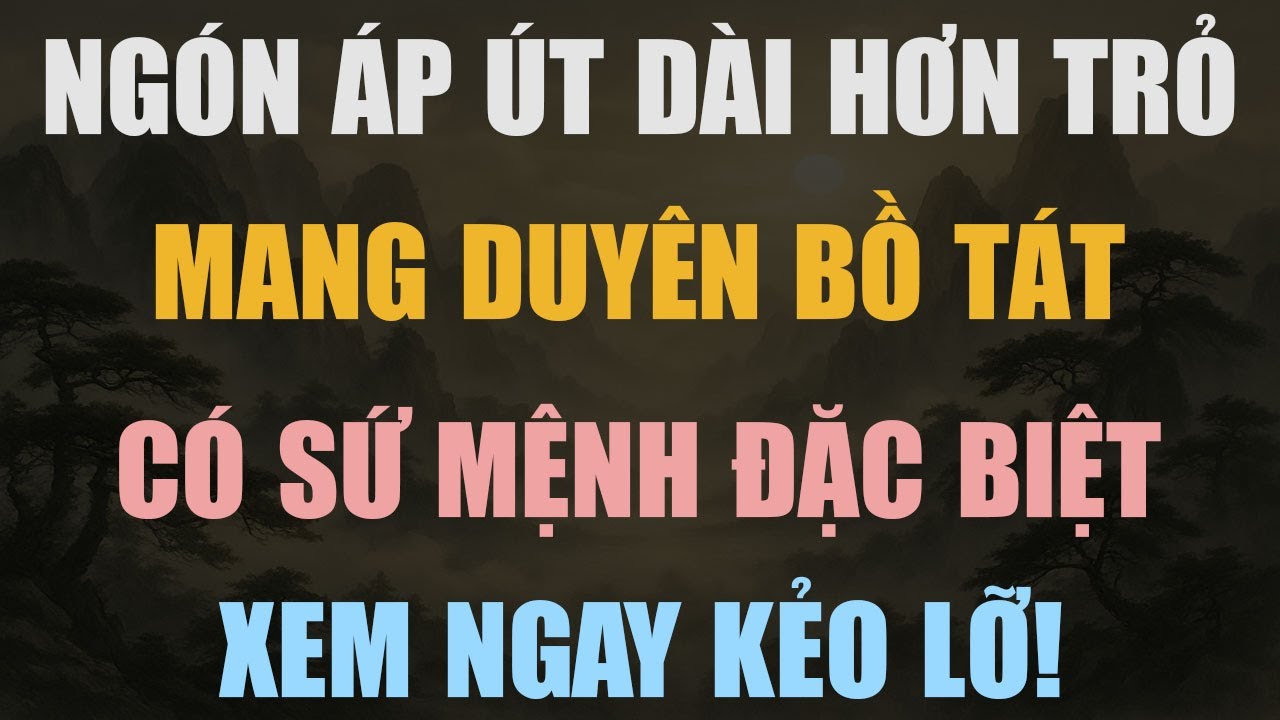 NGƯỜI CÓ NGÓN ÁP ÚT DÀI HƠN NGÓN TRỎ MANG DUYÊN BỒ TÁT, CÓ SỨ MỆNH TRỜI ĐỊNH ÍT AI CÓ!