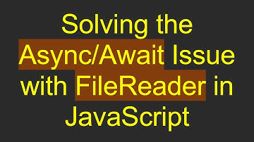 Solving the Async/Await Issue with FileReader in JavaScript