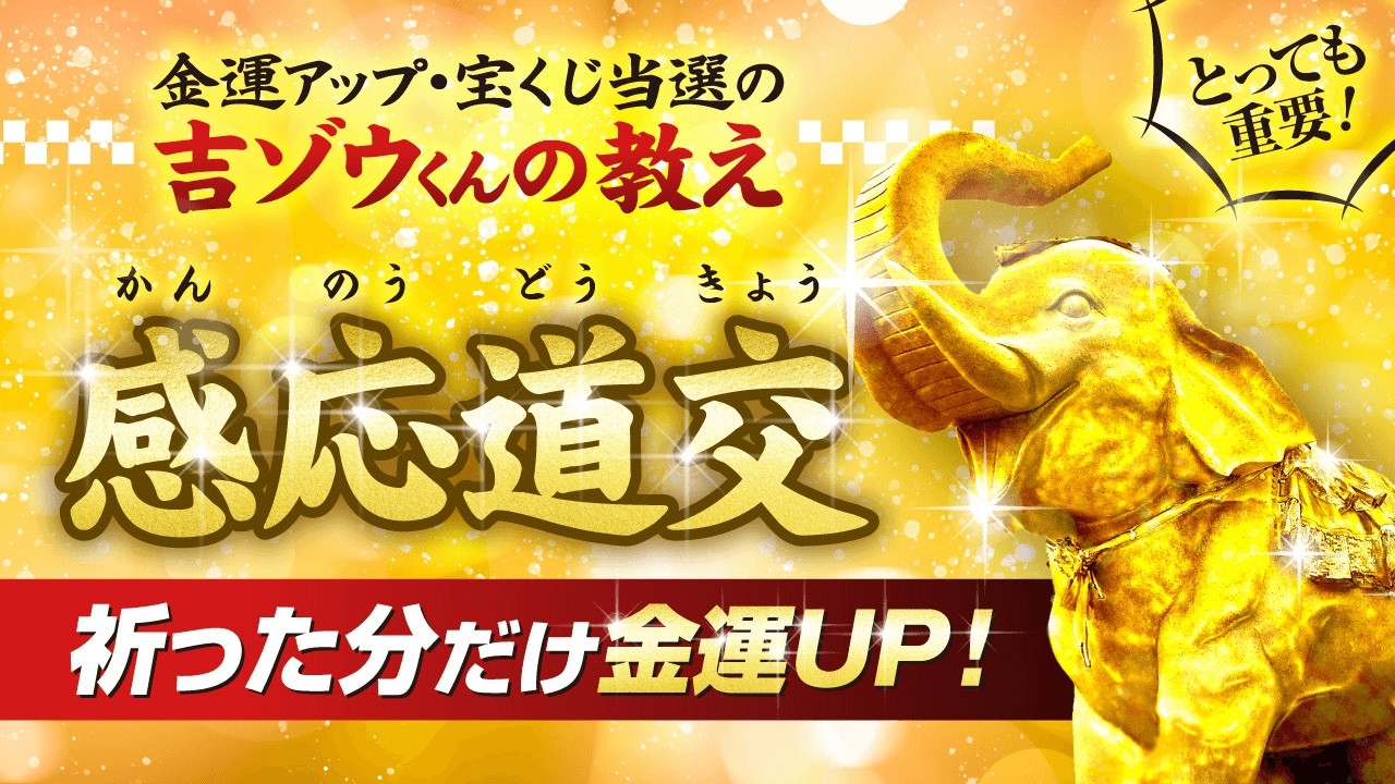 \必ずご覧ください/感応道交(かんのう・どうきょう)-吉ゾウくんの教えの中でも一番重要な教えの一つです。金運アップ・宝くじ当選を狙う方は必ずご覧ください。