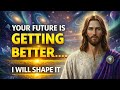 Jesus Says : Your future is getting better… I will shape it for you