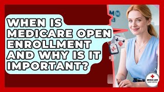 When Is Medicare Open Enrollment And Why Is It Important - Medicare Made Simple Guide