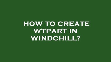 How to create wtpart in windchill?