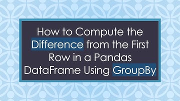 How to Compute the Difference from the First Row in a Pandas DataFrame Using GroupBy