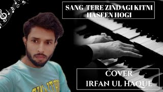 Sang Tere Zindagi Kitni Haseen Hogi | Cover By Irfan Ul Haque | Arijit Singh | Alig Singer