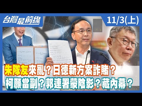 "朱隊友"來亂？"日德"新方案詐賭？柯願當副？郭連署蒙陰影？藏內幕？【台灣最前線】2023.11.03(上)