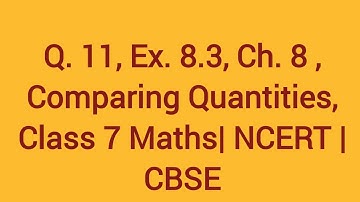 Q 11, Ex 8.3, Ch. 8, Comparing Quantities, class 7 Maths| NCERT|CBSE
