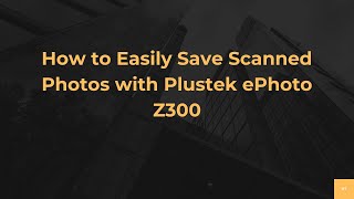 How to Easily Save Scanned Photos with Plustek ePhoto Z300