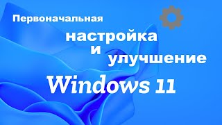 Первоначальная настройка и улучшение Windows 11