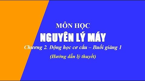 Hướng dẫn lý thuyết Nguyên lý máy | Chương 2. Động học cơ cấu | Buổi 1