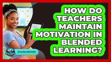 How Do Teachers Maintain Motivation In Blended Learning? - Gen Alpha Adventures