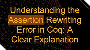 Understanding the Assertion Rewriting Error in Coq: A Clear Explanation