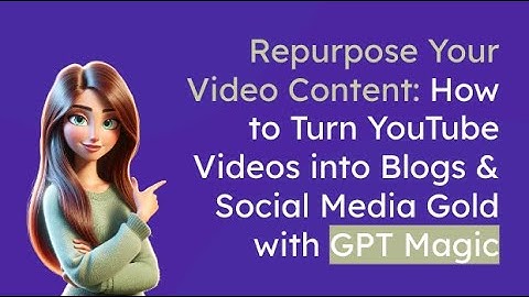 Repurpose Your Video Content: How to Turn YouTube Videos into Blogs & Social Media Gold with GPTs